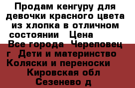 Продам кенгуру для девочки красного цвета из хлопка в отличном состоянии › Цена ­ 500 - Все города, Череповец г. Дети и материнство » Коляски и переноски   . Кировская обл.,Сезенево д.